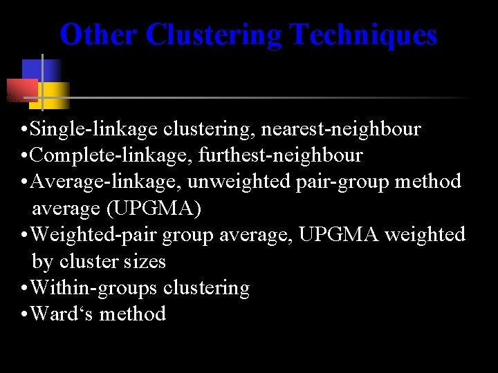 Other Clustering Techniques • Single-linkage clustering, nearest-neighbour • Complete-linkage, furthest-neighbour • Average-linkage, unweighted pair-group