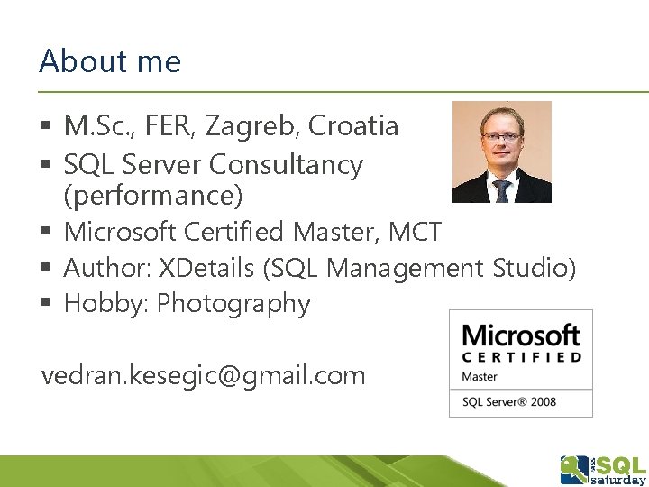 About me § M. Sc. , FER, Zagreb, Croatia § SQL Server Consultancy (performance)