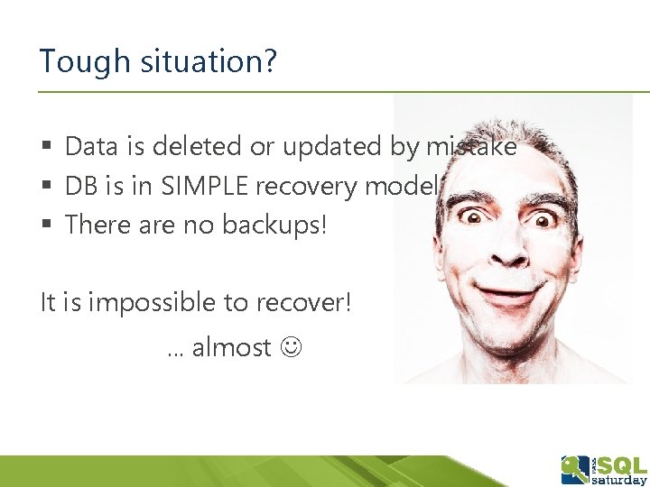 Tough situation? § Data is deleted or updated by mistake § DB is in