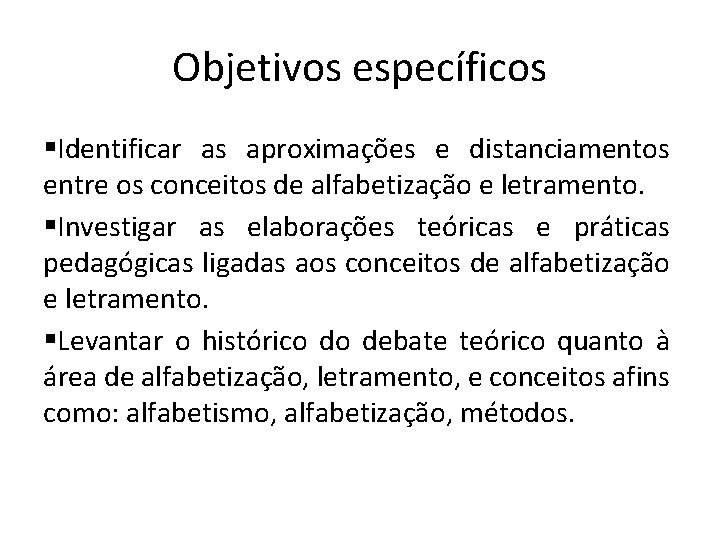 Objetivos específicos §Identificar as aproximações e distanciamentos entre os conceitos de alfabetização e letramento.