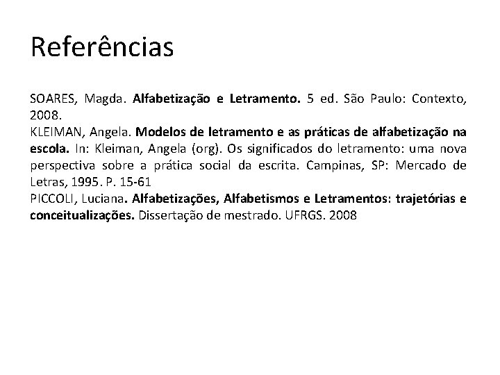 Referências SOARES, Magda. Alfabetização e Letramento. 5 ed. São Paulo: Contexto, 2008. KLEIMAN, Angela.