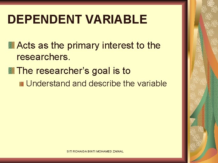 DEPENDENT VARIABLE Acts as the primary interest to the researchers. The researcher’s goal is