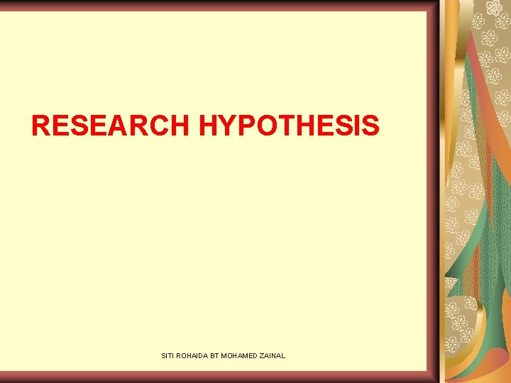RESEARCH HYPOTHESIS SITI ROHAIDA BT MOHAMED ZAINAL 