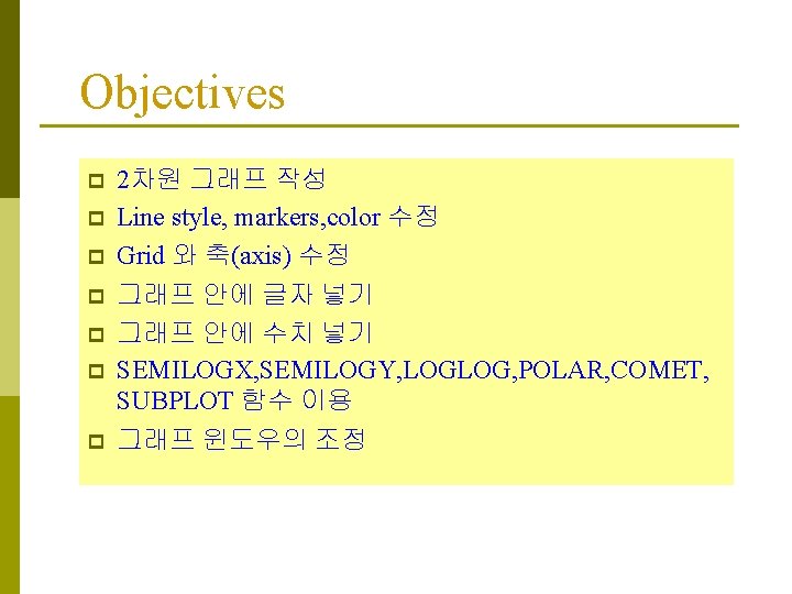 Objectives p p p p 2차원 그래프 작성 Line style, markers, color 수정 Grid Objectives p p p p 2차원 그래프 작성 Line style, markers, color 수정 Grid