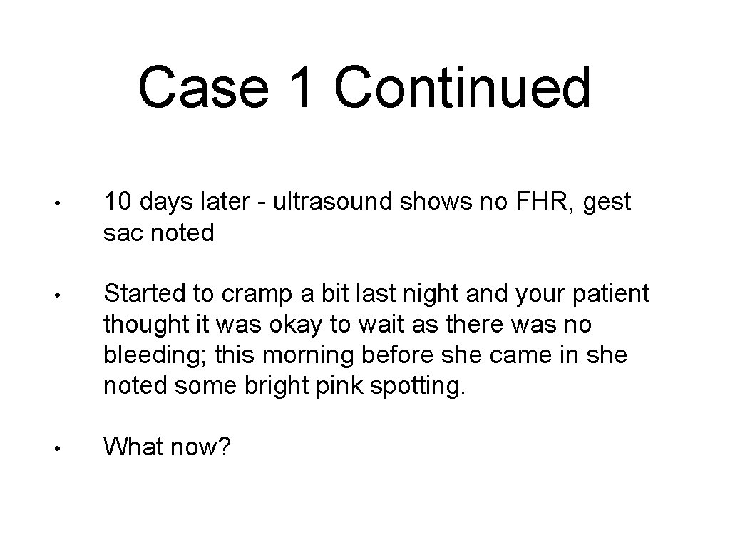 Case 1 Continued • 10 days later - ultrasound shows no FHR, gest sac