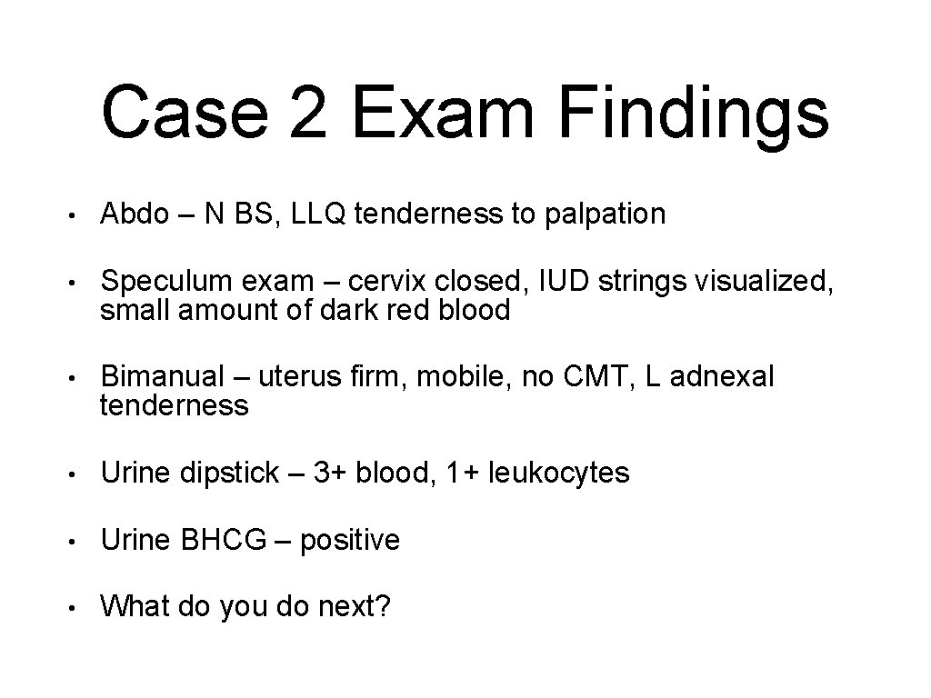 Case 2 Exam Findings • Abdo – N BS, LLQ tenderness to palpation •