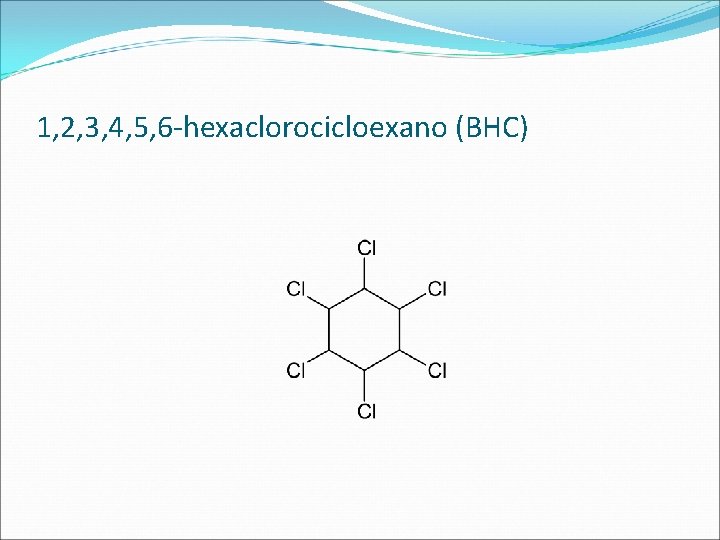 1, 2, 3, 4, 5, 6 -hexaclorocicloexano (BHC) 