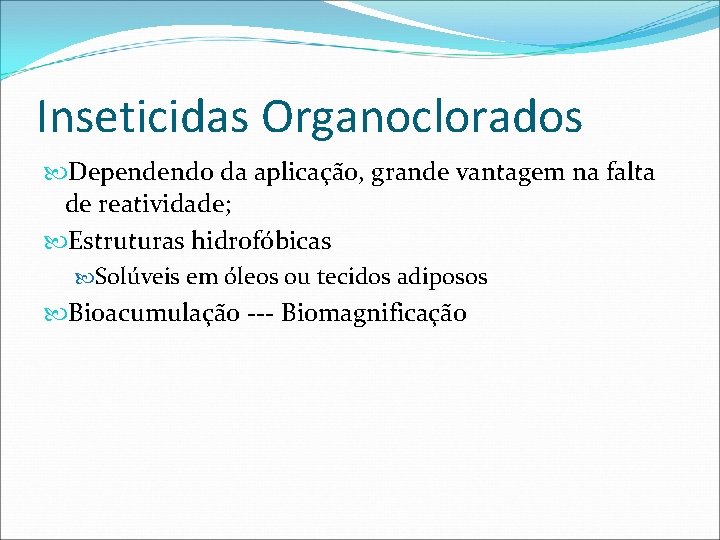 Inseticidas Organoclorados Dependendo da aplicação, grande vantagem na falta de reatividade; Estruturas hidrofóbicas Solúveis