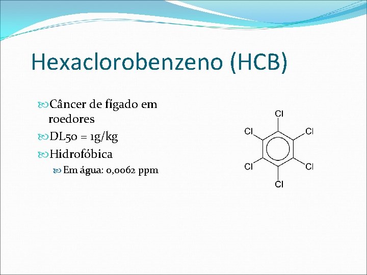 Hexaclorobenzeno (HCB) Câncer de fígado em roedores DL 50 = 1 g/kg Hidrofóbica Em