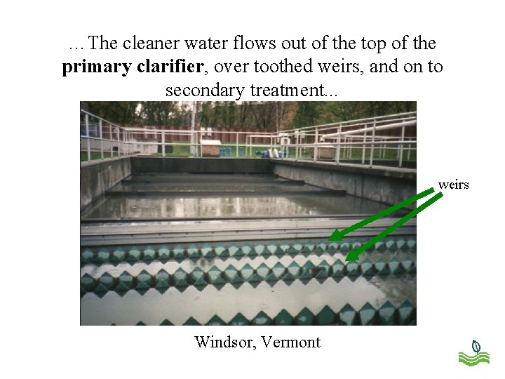 …The cleaner water flows out of the top of the primary clarifier, over toothed