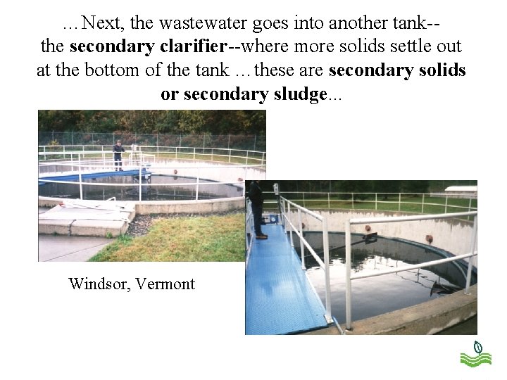 …Next, the wastewater goes into another tank-the secondary clarifier--where more solids settle out at