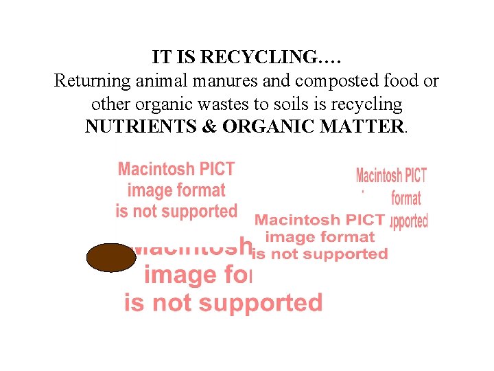 IT IS RECYCLING…. Returning animal manures and composted food or other organic wastes to