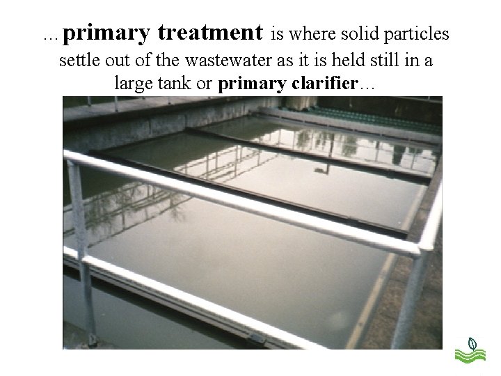 …primary treatment is where solid particles settle out of the wastewater as it is