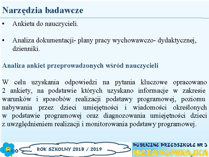 Narzędzia badawcze • Ankieta do nauczycieli. • Analiza dokumentacji- plany pracy wychowawczo- dydaktycznej, dzienniki.