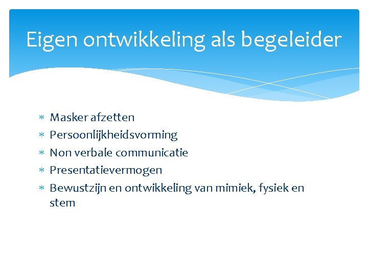 Eigen ontwikkeling als begeleider Masker afzetten Persoonlijkheidsvorming Non verbale communicatie Presentatievermogen Bewustzijn en ontwikkeling