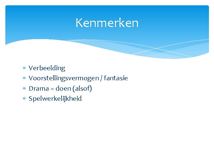 Kenmerken Verbeelding Voorstellingsvermogen / fantasie Drama = doen (alsof) Spelwerkelijkheid 