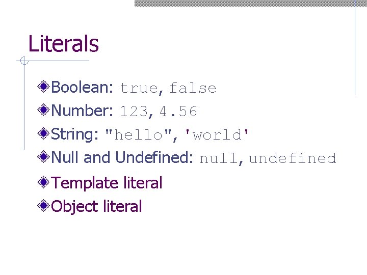 Literals Boolean: true, false Number: 123, 4. 56 String: "hello", 'world' Null and Undefined: