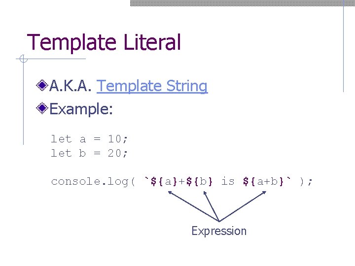 Template Literal A. K. A. Template String Example: let a = 10; let b