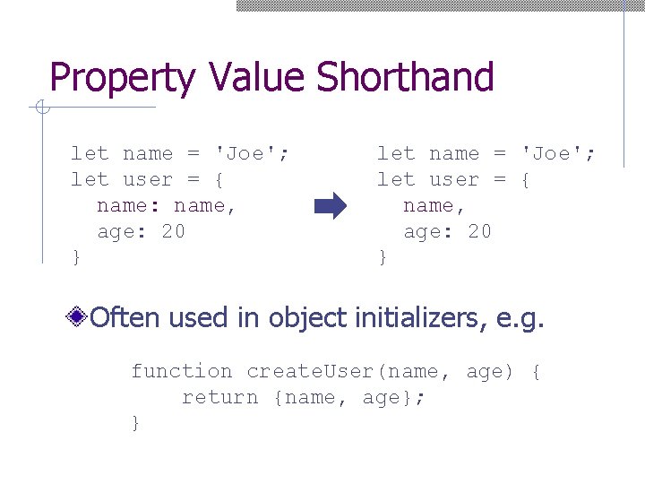 Property Value Shorthand let name = 'Joe'; let user = { name: name, age:
