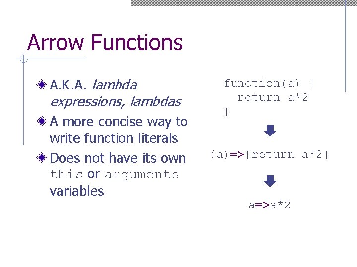 Arrow Functions A. K. A. lambda expressions, lambdas A more concise way to write