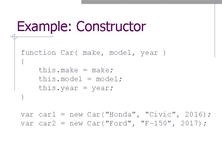 Example: Constructor function Car( make, model, year ) { this. make = make; this.