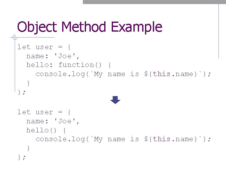 Object Method Example let user = { name: 'Joe', hello: function() { console. log(`My