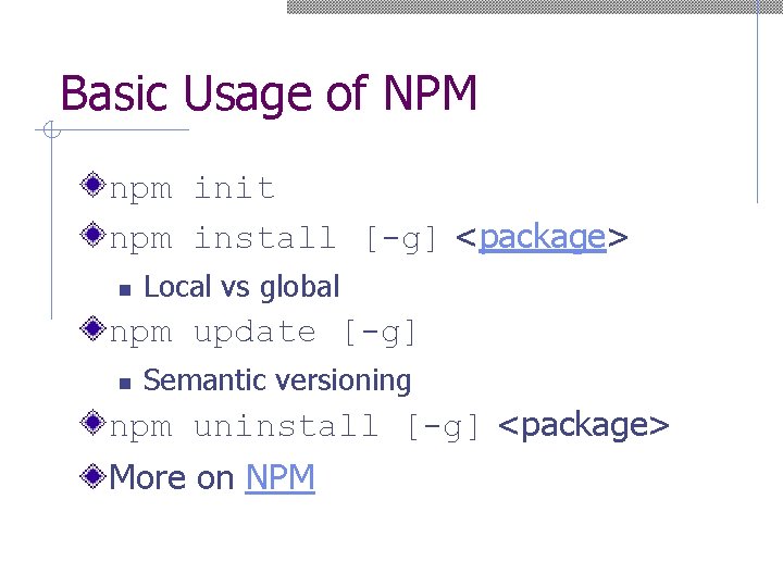 Basic Usage of NPM npm init npm install [-g] <package> n Local vs global