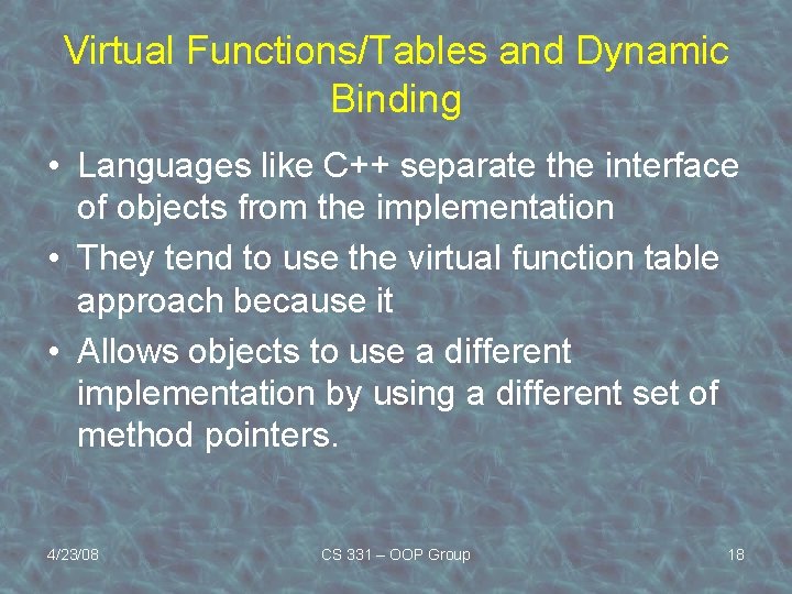 Virtual Functions/Tables and Dynamic Binding • Languages like C++ separate the interface of objects