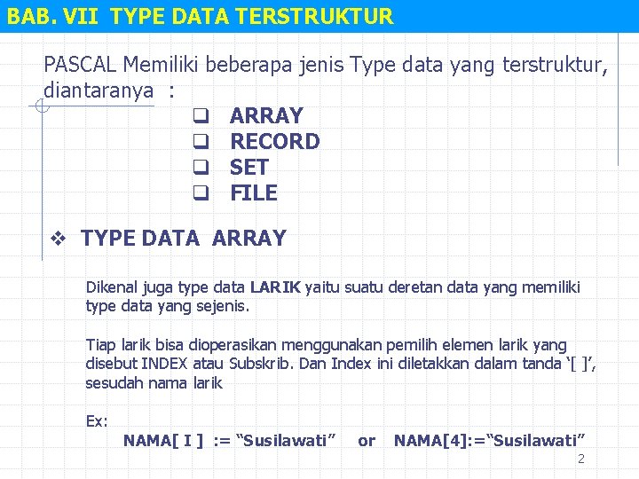 BAB. VII TYPE DATA TERSTRUKTUR PASCAL Memiliki beberapa jenis Type data yang terstruktur, diantaranya