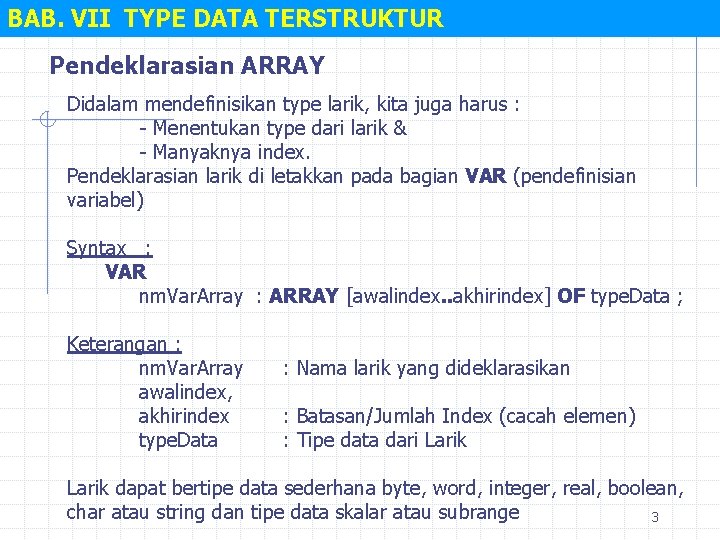 BAB. VII TYPE DATA TERSTRUKTUR Pendeklarasian ARRAY Didalam mendefinisikan type larik, kita juga harus