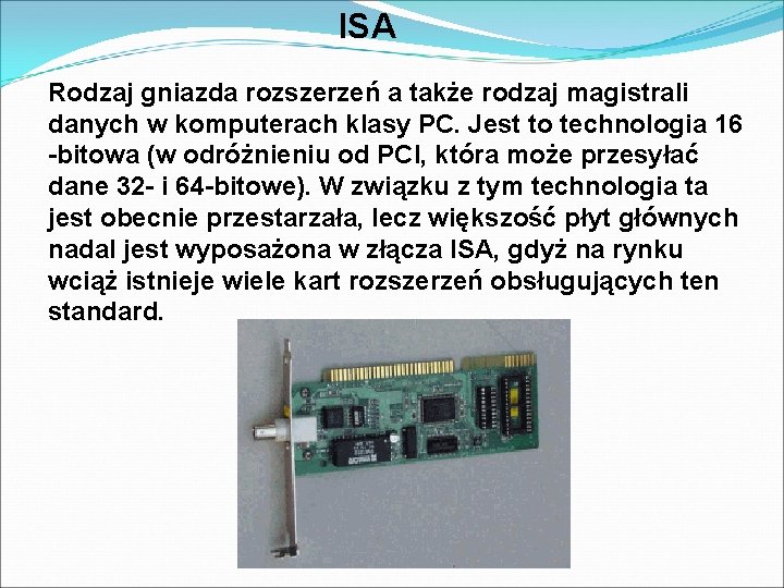 ISA Rodzaj gniazda rozszerzeń a także rodzaj magistrali danych w komputerach klasy PC. Jest