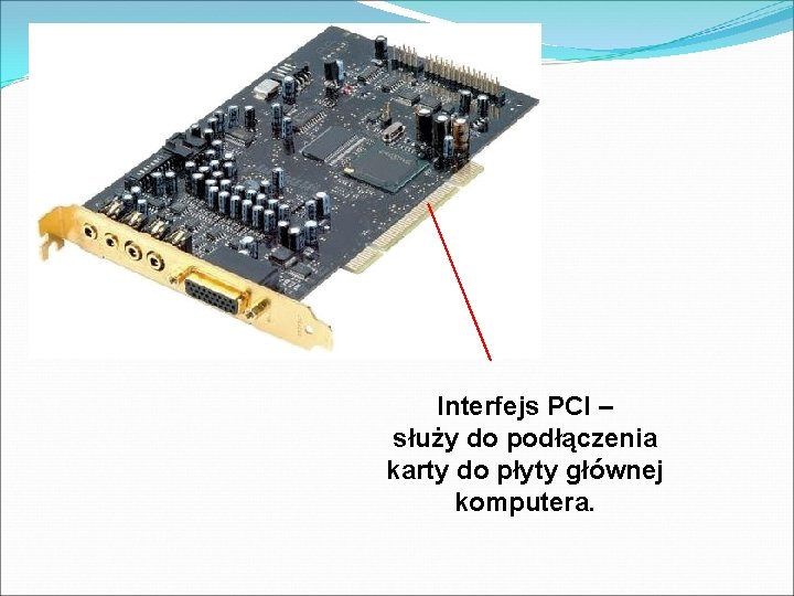 Interfejs PCI – służy do podłączenia karty do płyty głównej komputera. 