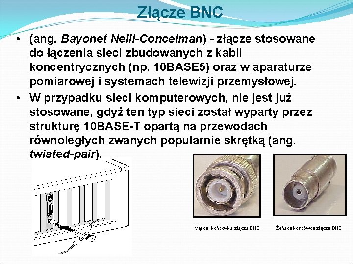 Złącze BNC • (ang. Bayonet Neill-Concelman) - złącze stosowane do łączenia sieci zbudowanych z