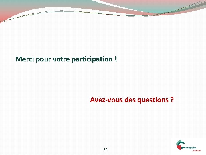 Merci pour votre participation ! Avez-vous des questions ? 22 