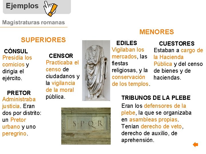 Ejemplos MENORES SUPERIORES CÓNSUL Presidía los comicios y dirigía el ejército. PRETOR Administraba justicia.