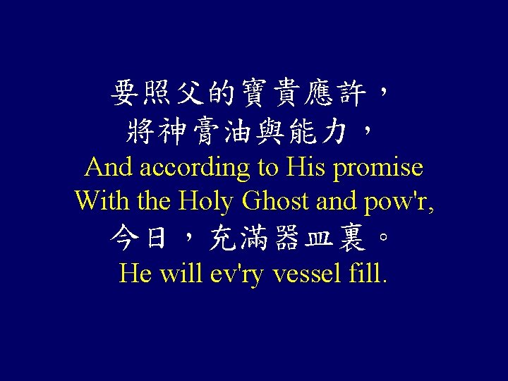 要照父的寶貴應許， 將神膏油與能力， And according to His promise With the Holy Ghost and pow'r, 今日，充滿器皿裏。