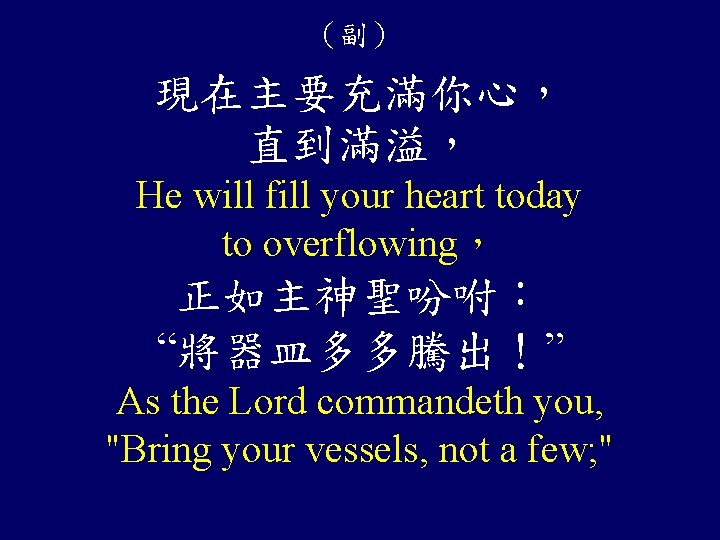 （副） 現在主要充滿你心， 直到滿溢， He will fill your heart today to overflowing， 正如主神聖吩咐： “將器皿多多騰出！” As