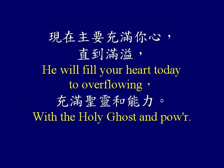 現在主要充滿你心， 直到滿溢， He will fill your heart today to overflowing， 充滿聖靈和能力。 With the Holy
