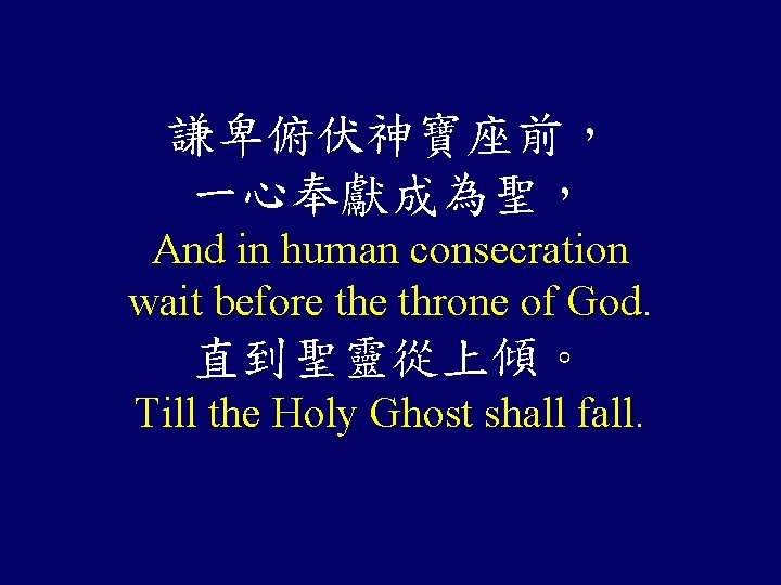 謙卑俯伏神寶座前， 一心奉獻成為聖， And in human consecration wait before throne of God. 直到聖靈從上傾。 Till the