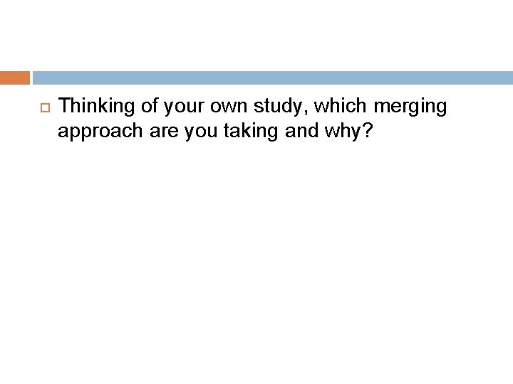  Thinking of your own study, which merging approach are you taking and why?