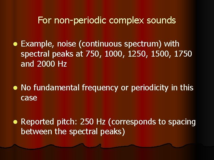 For non-periodic complex sounds l Example, noise (continuous spectrum) with spectral peaks at 750,