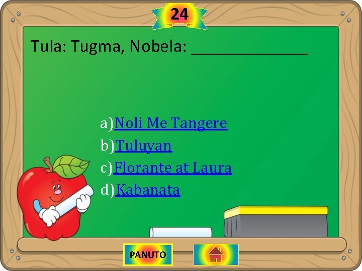 24 Tula: Tugma, Nobela: _______ a)Noli Me Tangere b)Tuluyan c)Florante at Laura d)Kabanata PANUTO