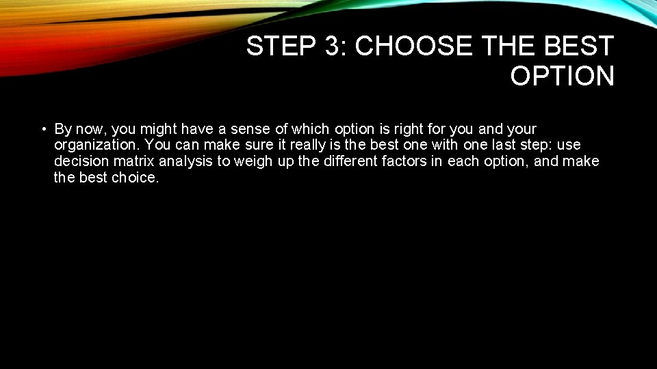 STEP 3: CHOOSE THE BEST OPTION • By now, you might have a sense