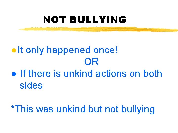 NOT BULLYING ●It only happened once! OR ● If there is unkind actions on