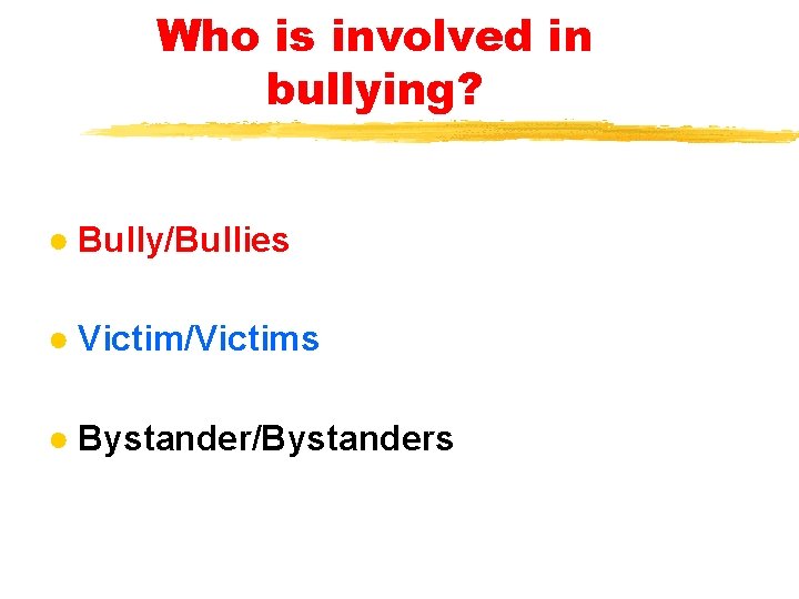 Who is involved in bullying? ● Bully/Bullies ● Victim/Victims ● Bystander/Bystanders 