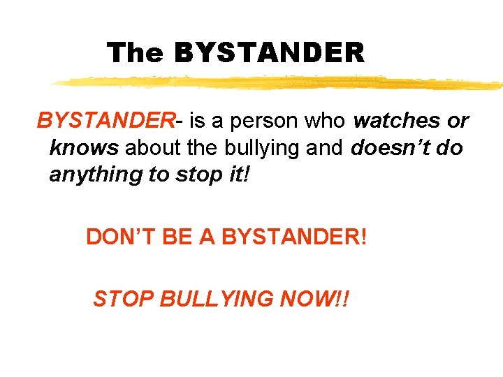 The BYSTANDER- is a person who watches or knows about the bullying and doesn’t