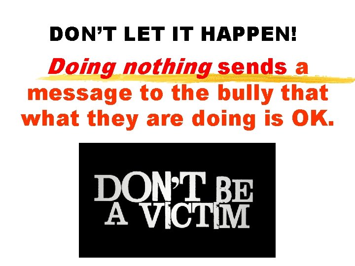 DON’T LET IT HAPPEN! Doing nothing sends a message to the bully that what