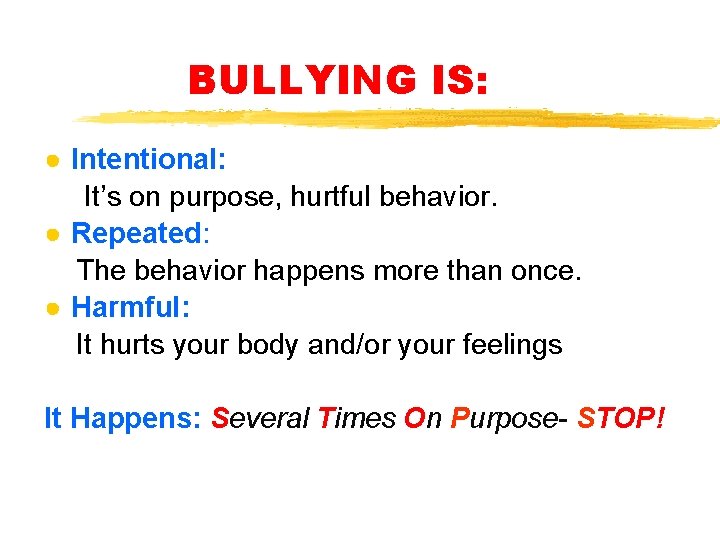 BULLYING IS: ● Intentional: It’s on purpose, hurtful behavior. ● Repeated: The behavior happens