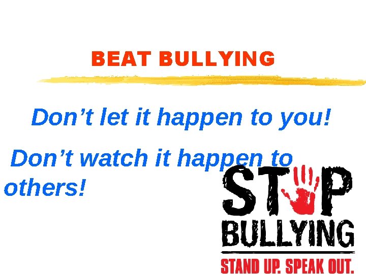 BEAT BULLYING Don’t let it happen to you! Don’t watch it happen to others!