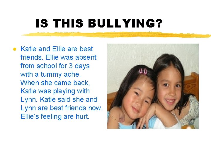 IS THIS BULLYING? ● Katie and Ellie are best friends. Ellie was absent from